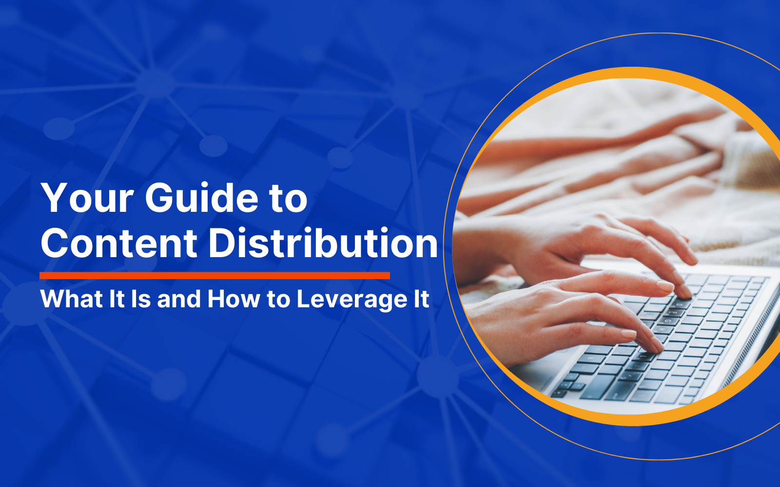 Your Guide to Content Distribution: What It Is and How to Leverage It